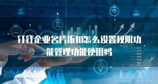 钉钉企业名片折扣怎么设置权限功能管理功能使用吗