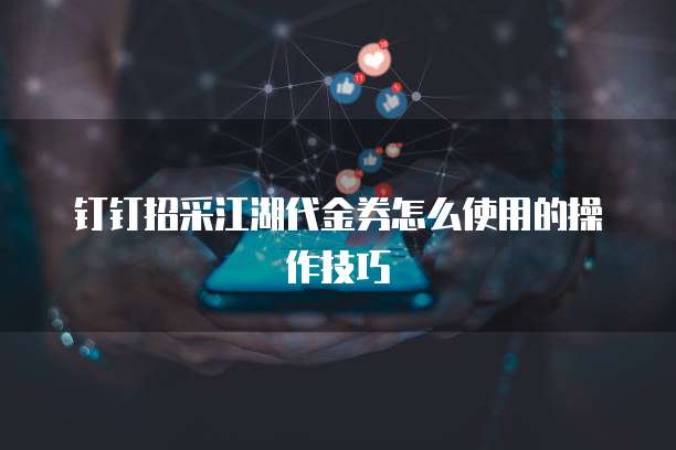 钉钉招采江湖代金券怎么使用的操作技巧
