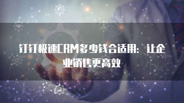 钉钉极速CRM多少钱合适用:让企业销售更高效