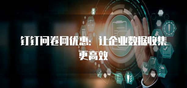 钉钉问卷网优惠:让企业数据收集更高效