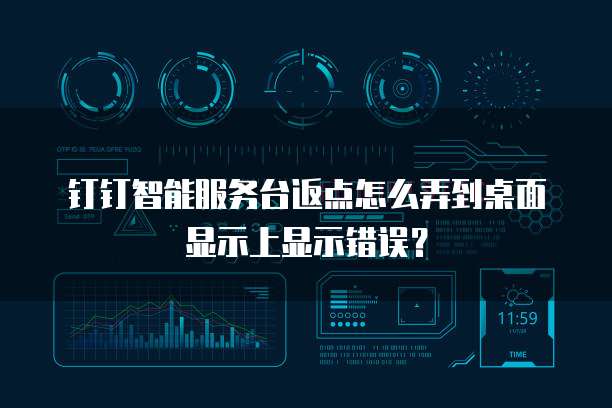 钉钉智能服务台返点怎么弄到桌面显示上显示错误?