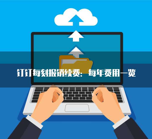 钉钉每刻报销续费:每年费用一览