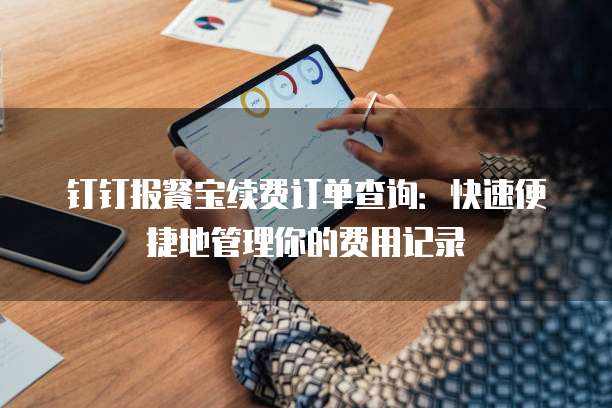 钉钉报餐宝续费订单查询:快速便捷地管理你的费用记录