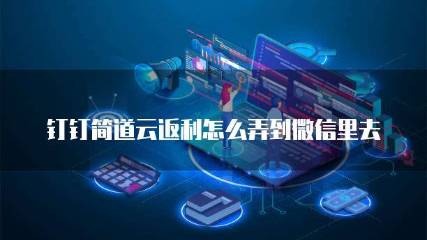 钉钉简道云返利怎么弄到微信里去
