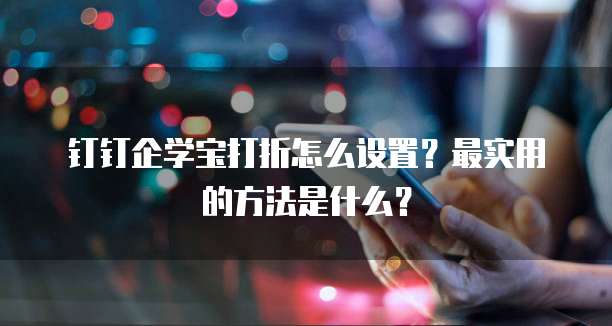 钉钉企学宝打折怎么设置?最实用的方法是什么?
