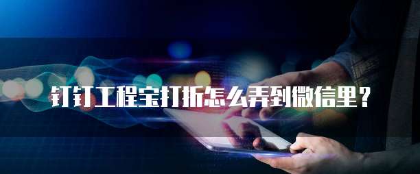 钉钉工程宝打折怎么弄到微信里?