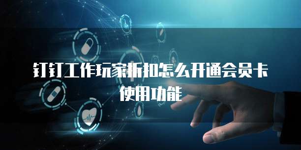 钉钉工作玩家折扣怎么开通会员卡使用功能