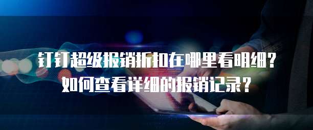 钉钉超级报销折扣在哪里看明细?如何查看详细的报销记录?