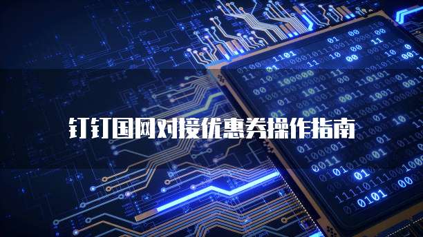 钉钉国网对接优惠券操作指南