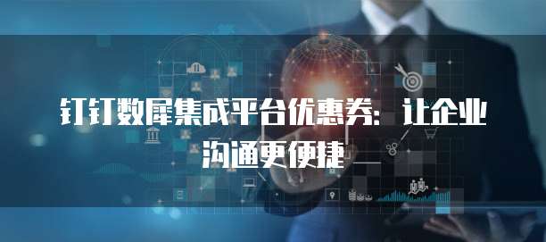 钉钉数犀集成平台优惠券:让企业沟通更便捷