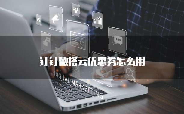 钉钉微搭云优惠券怎么用
