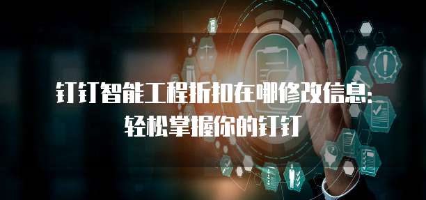 钉钉智能工程折扣在哪修改信息:轻松掌握你的钉钉