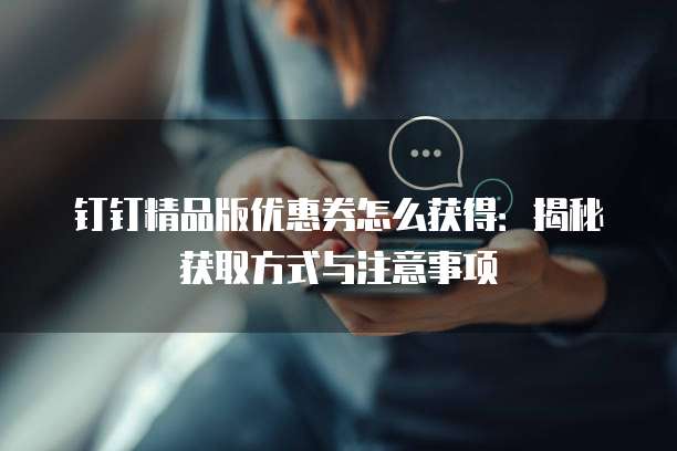 钉钉精品版优惠券怎么获得:揭秘获取方式与注意事项