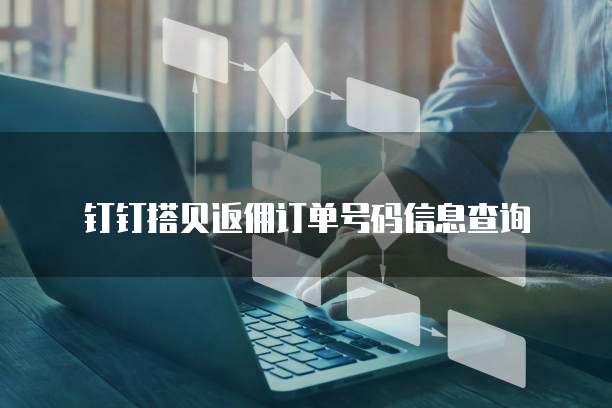 钉钉搭贝返佣订单号码信息查询