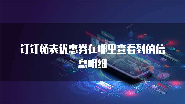钉钉畅表优惠券在哪里查看到的信息明细