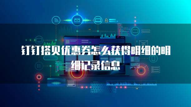 钉钉搭贝优惠券怎么获得明细的明细记录信息