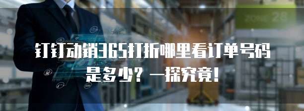 钉钉动销365打折哪里看订单号码是多少?一探究竟!