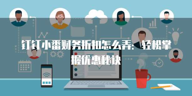 钉钉小番财务折扣怎么弄:轻松掌握优惠秘诀