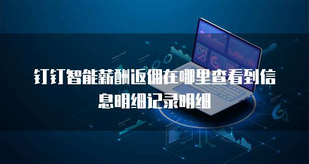 钉钉智能薪酬返佣在哪里查看到信息明细记录明细