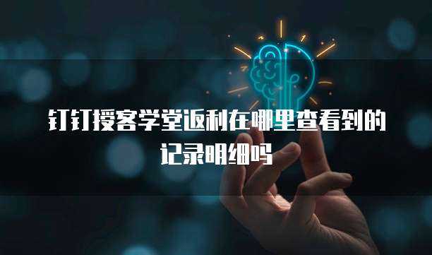 钉钉授客学堂返利在哪里查看到的记录明细吗