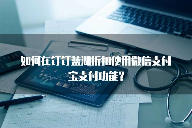 如何在钉钉蓝湖折扣使用微信支付宝支付功能?