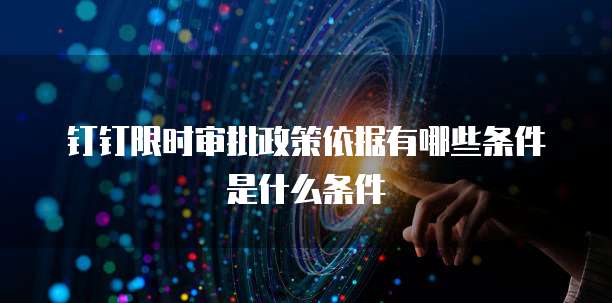 钉钉限时审批政策依据有哪些条件是什么条件