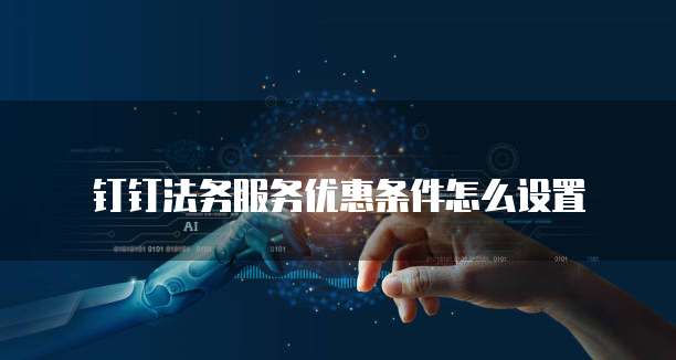 钉钉法务服务优惠条件怎么设置
