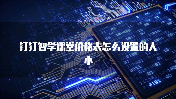钉钉智学课堂价格表怎么设置的大小