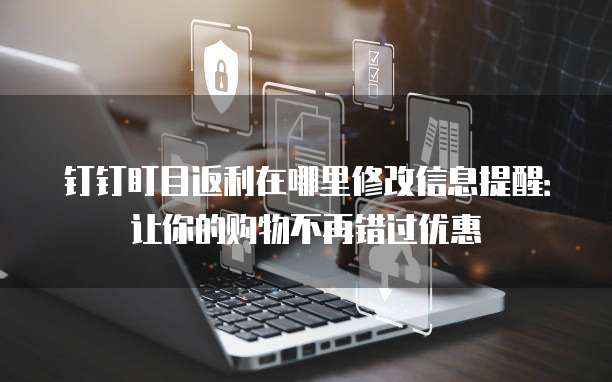 钉钉盯目返利在哪里修改信息提醒:让你的购物不再错过优惠