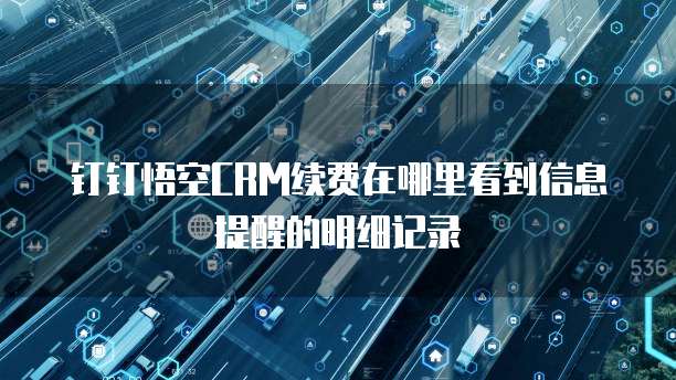 钉钉悟空CRM续费在哪里看到信息提醒的明细记录