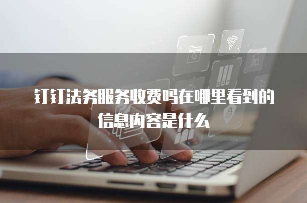 钉钉法务服务收费吗在哪里看到的信息内容是什么