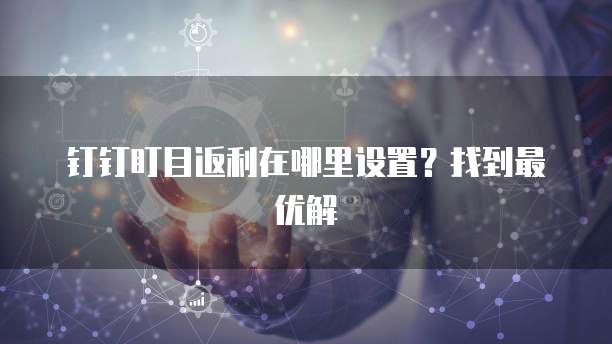 钉钉盯目返利在哪里设置?找到最优解