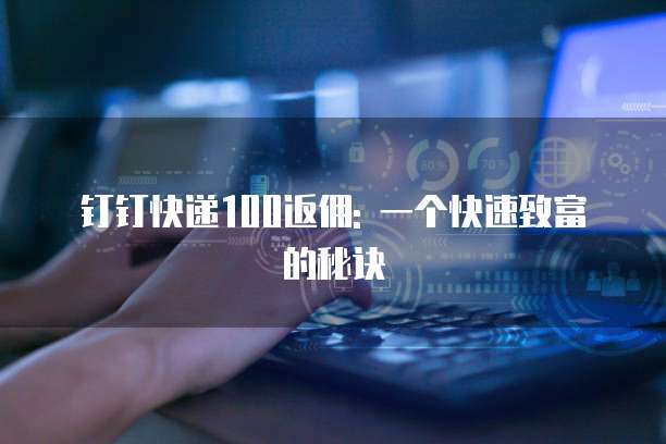 钉钉快递100返佣: 一个快速致富的秘诀
