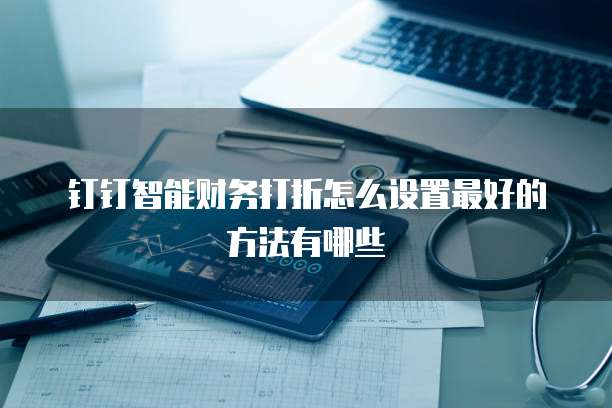 钉钉智能财务打折怎么设置最好的方法有哪些