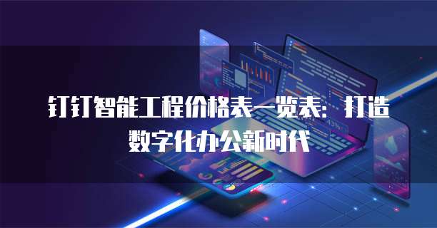 钉钉智能工程价格表一览表:打造数字化办公新时代