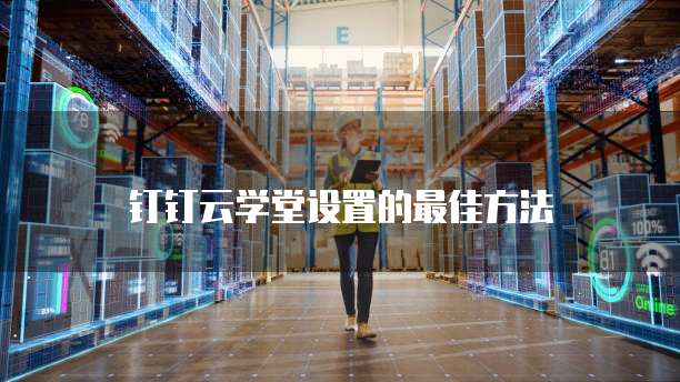 钉钉云学堂设置的最佳方法