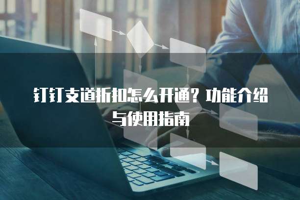 钉钉支道折扣怎么开通？功能介绍与使用指南