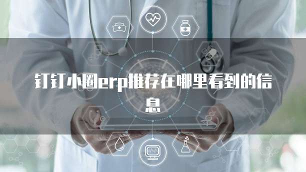 钉钉小圈erp推荐在哪里看到的信息