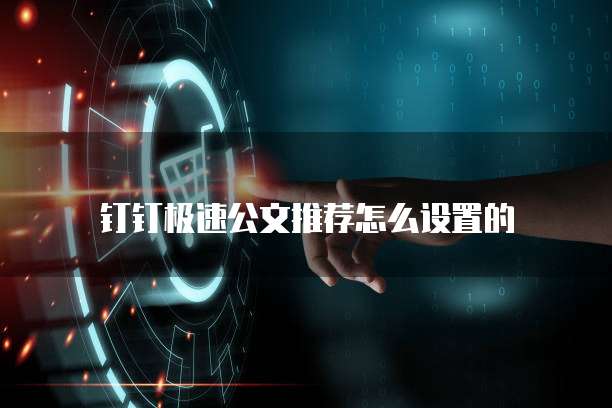 钉钉极速公文推荐怎么设置的
