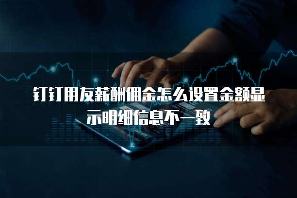 钉钉用友薪酬佣金怎么设置金额显示明细信息不一致