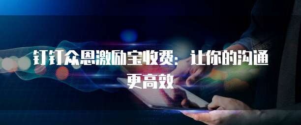 钉钉众恩激励宝收费:让你的沟通更高效