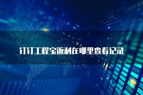 钉钉工程宝返利在哪里查看记录