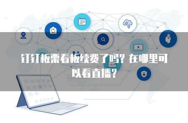 钉钉板栗看板续费了吗？在哪里可以看直播？