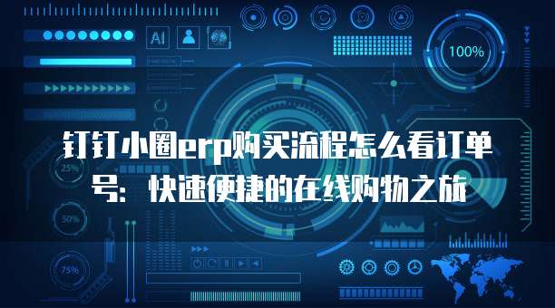 钉钉小圈erp购买流程怎么看订单号:快速便捷的在线购物之旅