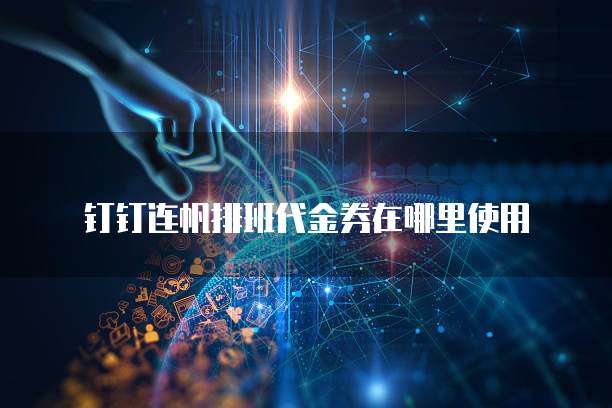 钉钉连帆排班代金券在哪里使用
