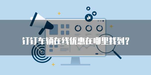 钉钉车辆在线优惠在哪里找到?