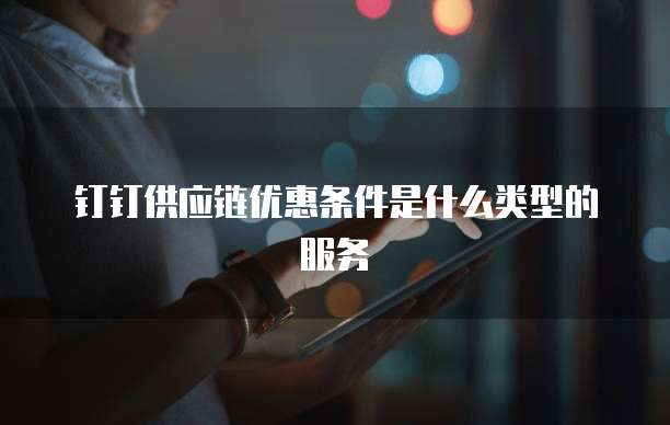 钉钉供应链优惠条件是什么类型的服务