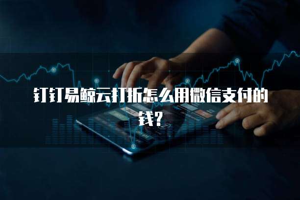 钉钉易鲸云打折怎么用微信支付的钱?