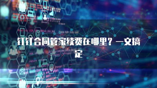 钉钉合同管家续费在哪里?一文搞定