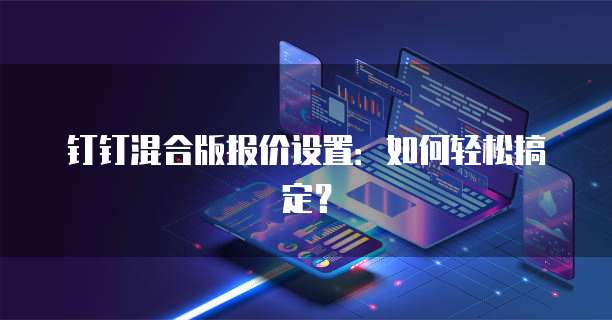 钉钉混合版报价设置:如何轻松搞定?